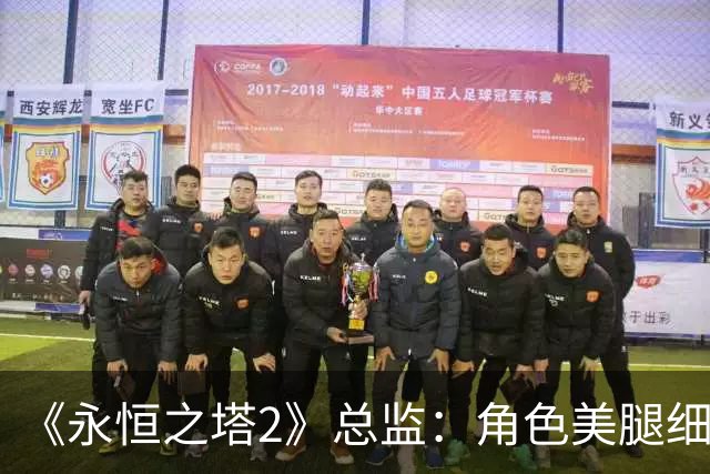 《永恒之塔2》总监：角色美腿细腰被反复调教开发
