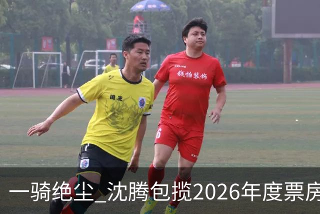 一骑绝尘 沈腾包揽2026年度票房榜前二 合计超67亿
