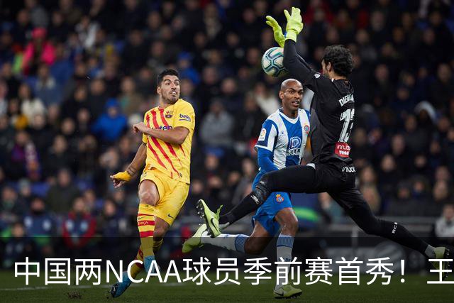 中国两NCAA球员季前赛首秀！王俊杰状态仍不佳，郇斯枫可稳轮换！