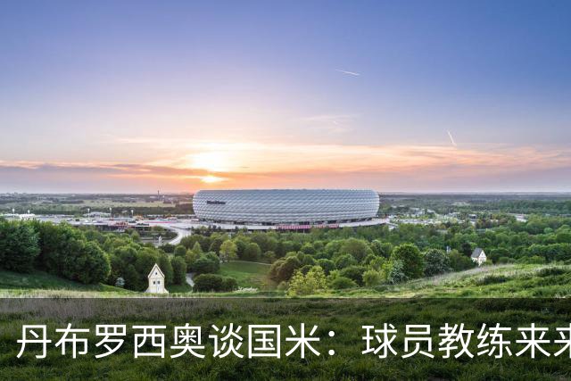 丹布罗西奥谈国米：球员教练来来去去，但国米的赢家心态始终不变