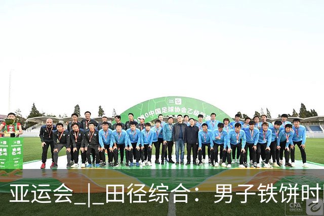 亚运会 | 田径综合：男子铁饼时隔24年中国再夺金 百米预赛谢震业陈妤颉晋级
