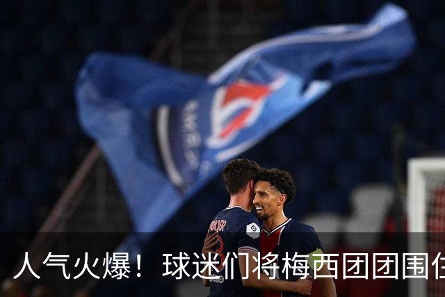 人气火爆！球迷们将梅西团团围住，他为大家签名留念