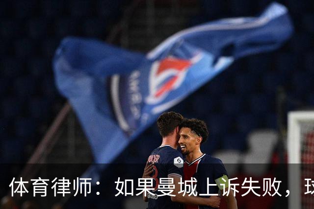 体育律师：如果曼城上诉失败，球员可以提出终止合同并离开