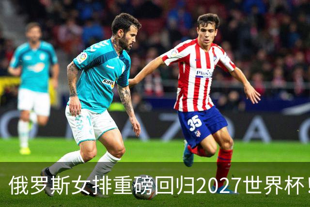 俄罗斯女排重磅回归2027世界杯！超强边攻成中国女排奥运资格大敌