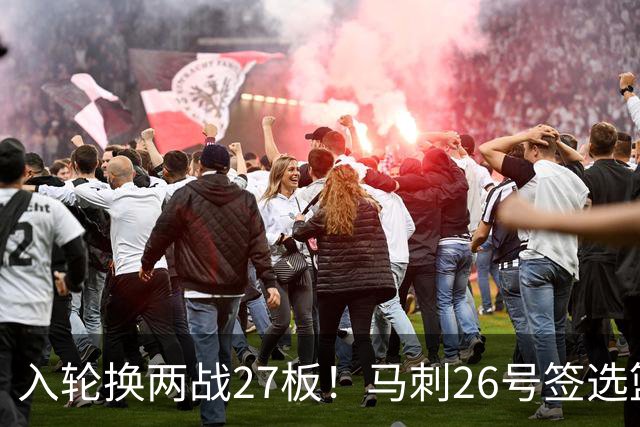 入轮换两战27板！马刺26号签选篮板怪兽赢麻 身形维度大文班一档
