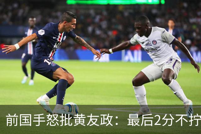 前国手怒批黄友政：最后2分不拧肯定输！太保守不敢下手 甩锅给陈熠