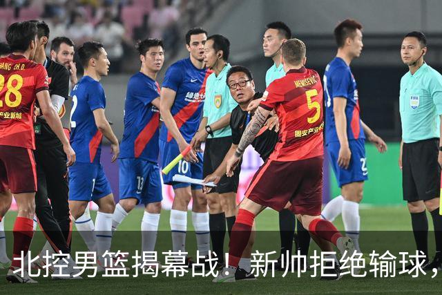 北控男篮揭幕战！新帅拒绝输球，赵嘉义首秀，央视直播