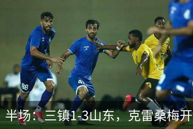 半场：三镇1-3山东，克雷桑梅开二度，依木兰世界波
