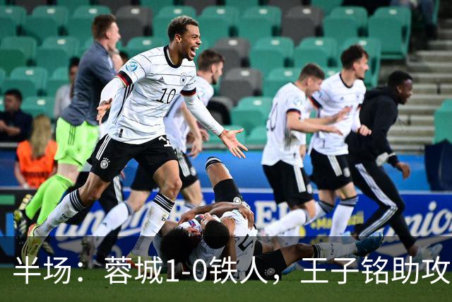 半场：蓉城1-0铁人，王子铭助攻费利佩头球破门