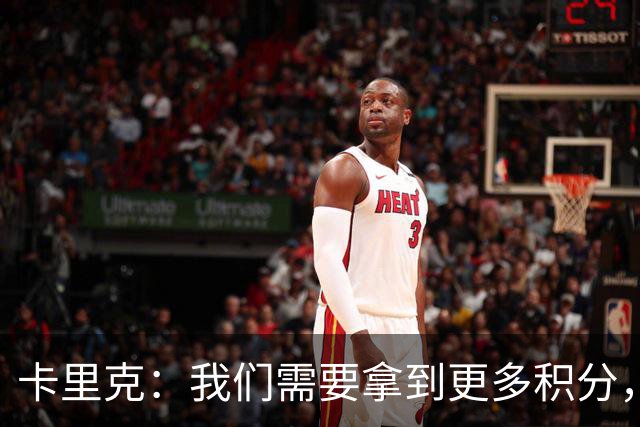 卡里克：我们需要拿到更多积分，但我们完全有能力赢下比赛