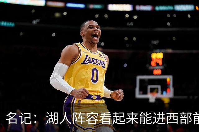 名记：湖人阵容看起来能进西部前五 但没第三得分点&防守是隐患