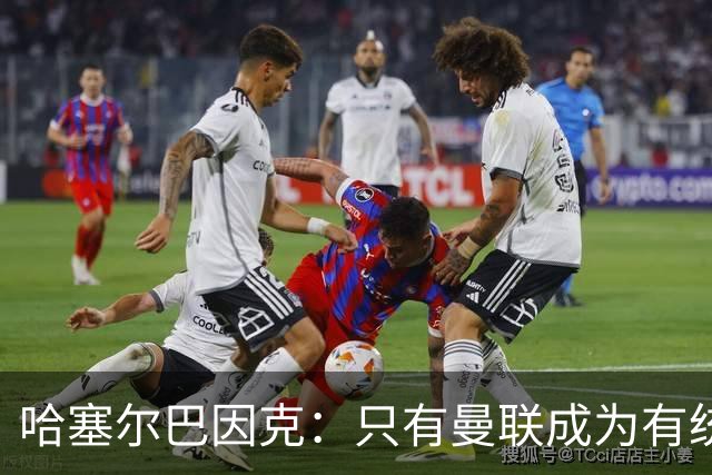 哈塞尔巴因克：只有曼联成为有统治力的球队时，签布罗比才有意义