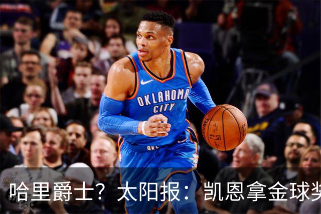 哈里爵士？太阳报：凯恩拿金球奖后封爵呼声高涨