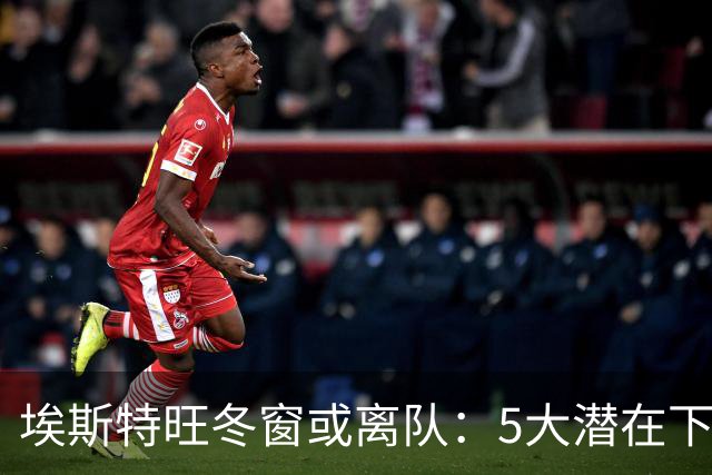 埃斯特旺冬窗或离队：5大潜在下家浮现，利物浦为何成热门？