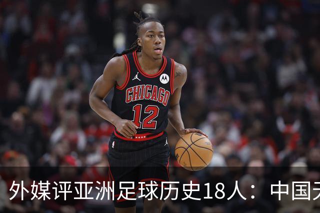 外媒评亚洲足球历史18人：中国无人入选 韩日合占13席