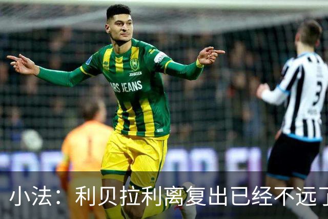 小法：利贝拉利离复出已经不远了；基恩有可能会在下周二回归