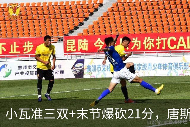 小瓦准三双+末节爆砍21分，唐斯22+14带不动，尼克斯不敌魔术吞3连败