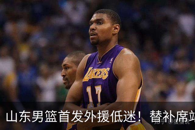 山东男篮首发外援低迷！替补席站出两大功臣，27分+18分救了邱彪
