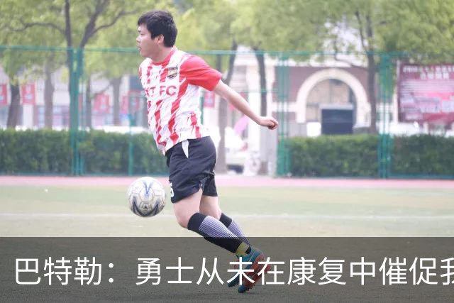 巴特勒：勇士从未在康复中催促我 复出后会比之前更强