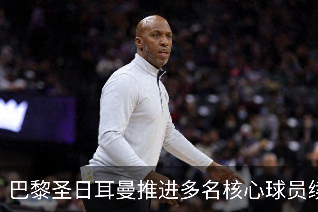 巴黎圣日耳曼推进多名核心球员续约谈判