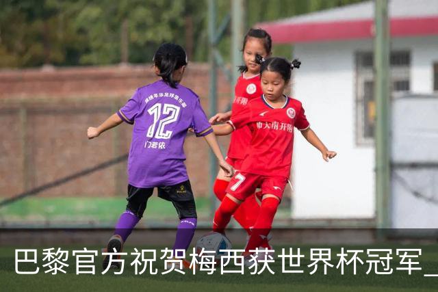巴黎官方祝贺梅西获世界杯冠军 同时称赞姆巴佩