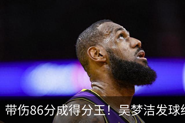 带伤86分成得分王！吴梦洁发球绝杀赛场舞蹈 美媒：1.9米的排球女神