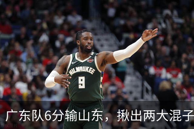 广东队6分输山东，揪出两大混子球员，徐杰太离谱，大外援要淘汰