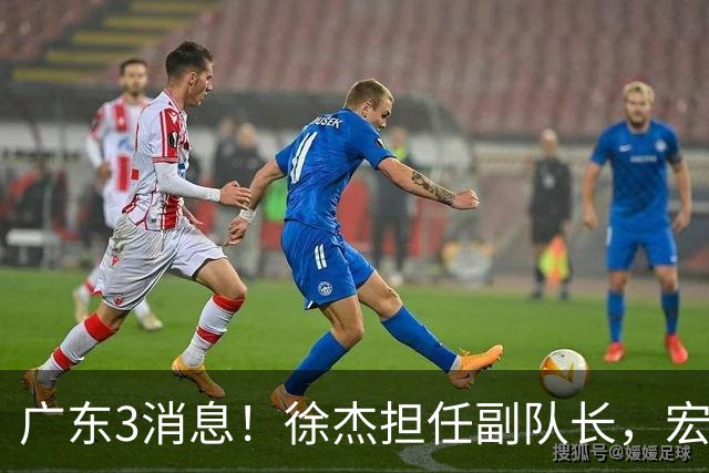 广东3消息！徐杰担任副队长，宏远新赛季目标四强，胡明轩被领导点名