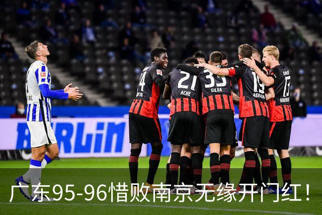 广东95-96惜败南京无缘开门红！球员：5人优秀，2人合格，2人不及格
