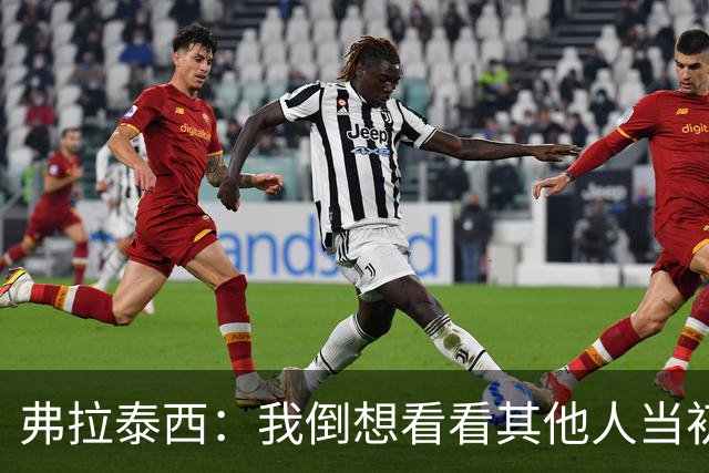 弗拉泰西：我倒想看看其他人当初会不会做和曼奇尼不同的选择