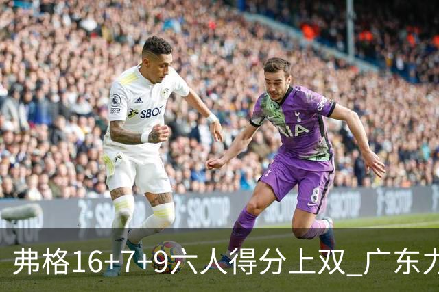 弗格16+7+9六人得分上双 广东力克广厦获赛季首胜
