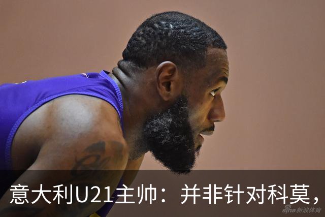 意大利U21主帅：并非针对科莫，弗罗西诺内更能代表意大利足球
