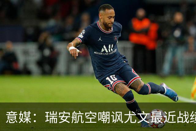 意媒：瑞安航空嘲讽尤文最近战绩，称其是“新的热刺”