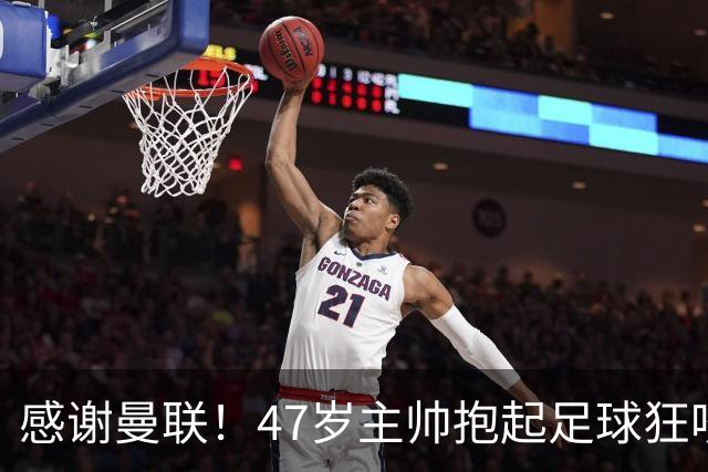 感谢曼联！47岁主帅抱起足球狂咬一口 13分钟前目光呆滞疑准备下课