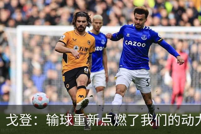 戈登：输球重新点燃了我们的动力，好消息是这并非欧冠决赛