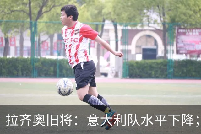 拉齐奥旧将：意大利队水平下降；不该招一名还在踢德乙的球员