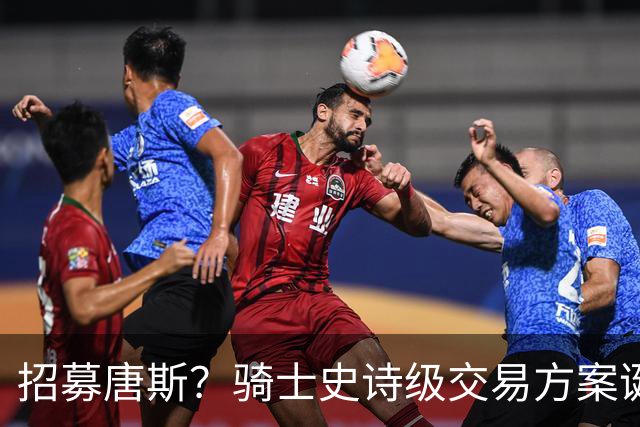招募唐斯？骑士史诗级交易方案诞生，哈登或迎夺冠最佳帮手