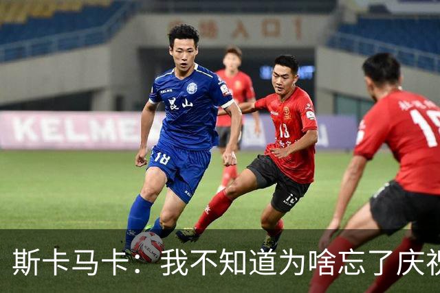 斯卡马卡：我不知道为啥忘了庆祝，若对法国进球我会庆祝的