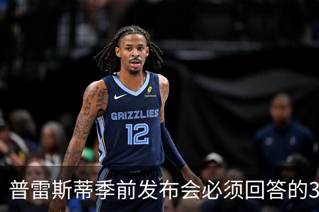 普雷斯蒂季前发布会必须回答的3个问题