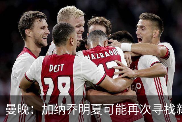 曼晚：加纳乔明夏可能再次寻找新俱乐部，他在维拉表现未达预期