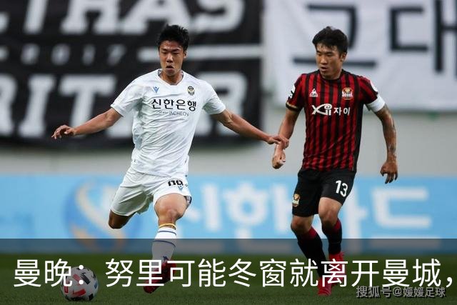 曼晚：努里可能冬窗就离开曼城，曼联是否重燃兴趣还有待观察