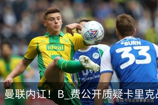 曼联内讧！B 费公开质疑卡里克战术 后者强硬回击