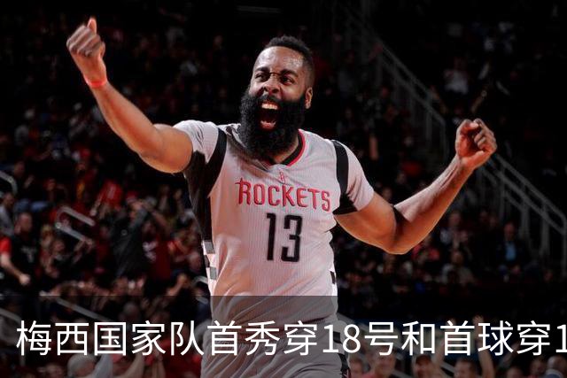 梅西国家队首秀穿18号&首球穿19号，谢幕战助攻18号19号破门
