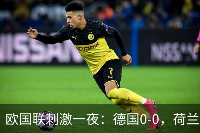 欧国联刺激一夜：德国0-0，荷兰2-1，葡萄牙2-1逆转，丹麦1-0