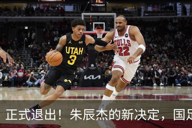 正式退出！朱辰杰的新决定，国足批准，邵佳一感到遗憾
