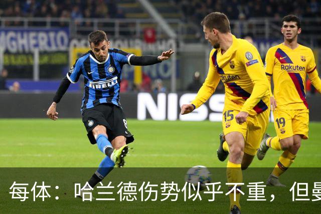 每体：哈兰德伤势似乎不重，但曼城一周后就要客战利物浦