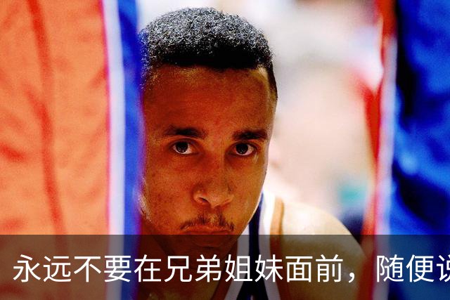 永远不要在兄弟姐妹面前，随便说出4句话，不然你会后悔