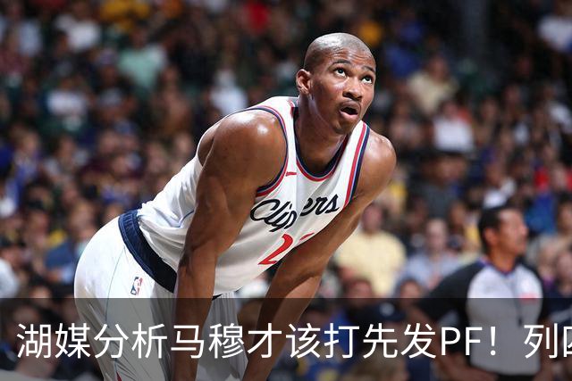 湖媒分析马穆才该打先发PF！列四大理由：有身高有吨位 三分稳定性强