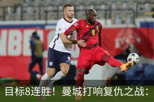 目标8连胜！曼城打响复仇之战：哈兰德回归 冲击英超7连斩