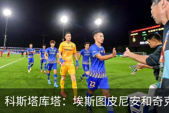 科斯塔库塔：埃斯图皮尼安和奇克目前都应替补，除非恢复状态